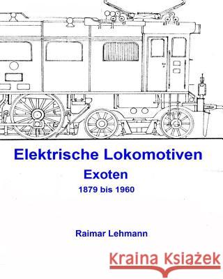 Elektrische Lokomotiven: Exoten 1879 bis 1960 Lehmann, Raimar 9781507609552