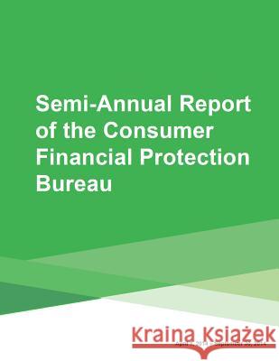 Semi-Annual Report of the Consumer Financial Protection Bureau Consumer Financial Protection Bureau 9781507609781 Createspace