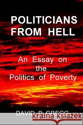 Politicians From Hell: An essay on the politics of poverty Gregg, David P. 9781507610275