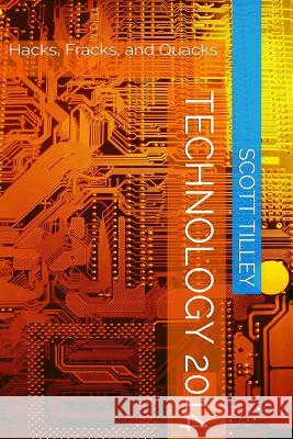 Technology 2014: Hacks, Fracks, and Quacks Scott Tilley 9781507610466