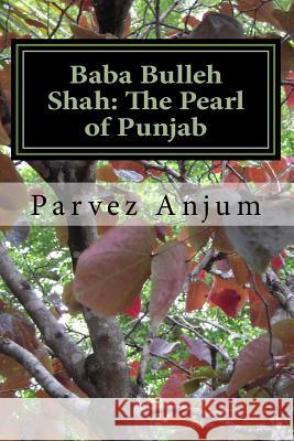Baba Bulleh Shah: The Pearl of Punjab: Selective kafis of the sufi translated into English Anjum, Parvez Iqbal 9781507610565