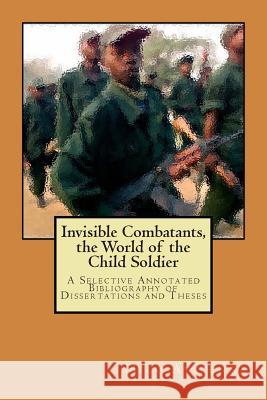Invisible Combatants, the World of the Child Soldier Milo Avicenna 9781507611883 Createspace