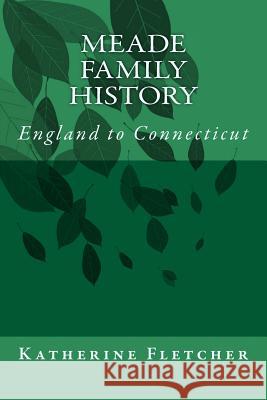 Meade Family History: England to Connecticut Katherine Fletcher 9781507615119 Createspace Independent Publishing Platform