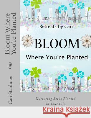 Bloom Where You're Planted Cari Stanhope 9781507616543 Createspace