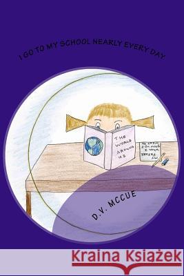 I Go To My School Nearly Everyday McCue, D. V. 9781507616932 Createspace Independent Publishing Platform