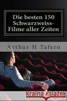 Die besten 150 Schwarzweiss-Filme aller Zeiten: Schwarz-Weiß-Klassiker aus den 1930er Jahren der 1960er Jahre Tafero, Arthur H. 9781507618295