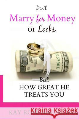 Don't Marry For Money or Looks: But How Great He Treats You Nachilima, Kay Rose 9781507618974 Createspace