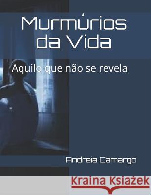 Murmúrios da Vida: Aquilo que não se revela Camargo, Andreia 9781507622322 Createspace