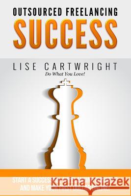 Outsourced Freelancing Success: Start a Successful Freelancing Business and Make Your First Dollar Online! Lise Cartwright 9781507623817 Createspace