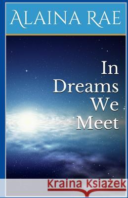 In Dreams We Meet MS Alaina Rae 9781507623879 Createspace