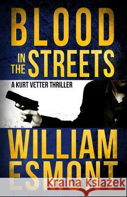 Blood in the Streets: A Kurt Vetter International Spy Thriller William Esmont 9781507624258 Createspace