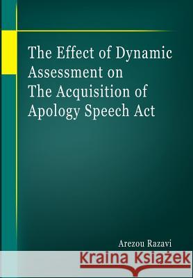 The Effect of Dynamic Assessment on the Acquisition of Apology Speech Act Razavi, Arezou 9781507624814