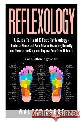 Reflexology: A Guide To Hand & Foot Reflexology - Diminish Stress and Pain Related Disorders, Detoxify and Cleanse the Body, and Im Evens, Walter 9781507624913 Createspace
