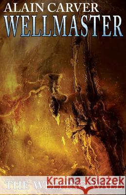 Wellmaster: The Weeping Wall Alain Carver H. L. Goyer 9781507626085 Createspace
