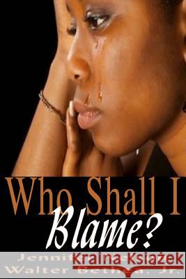 Who Shall I Blame? Walter J. Bethea Delisa Lindsey It's All about Him Medi 9781507626467 Createspace Independent Publishing Platform
