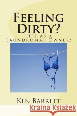 Feeling Dirty?: Life As A Laundromat Owner Barrett, Ken 9781507626689 Createspace
