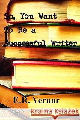 So, You Want To Be a Successful Writer Vernor, E. R. 9781507628324