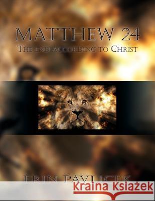 Matthew 24: The End According to Christ Erin Pavlicek 9781507629918 Createspace