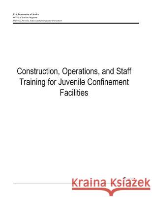 Construction, Operations, and Staff Training for Juvenile Confinement Facilities U. S. Department of Justice 9781507630112 Createspace