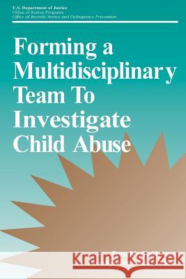 Forming a Multidisciplinary Team To Investigate Child Abuse U. S. Department of Justice 9781507630716 Createspace