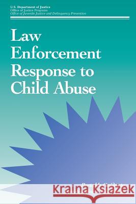 Law Enforcement Response to Child Abuse U. S. Department of Justice 9781507630945 Createspace