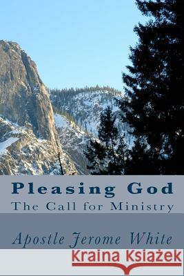 Pleasing God: The Call for Ministry Apostle Jerome White 9781507633632