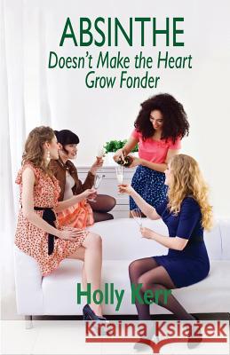 Absinthe Doesn't Make the Heart Grow Fonder Holly Kerr 9781507633847 Createspace