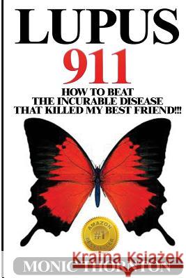 Lupus 911: How To Beat The Incurable Disease That Killed My Best Friend!!! Thornton, Monic 9781507635452 Createspace