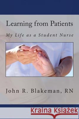 Learning from Patients: My Life as a Student Nurse John R. Blakeman 9781507636855 Createspace