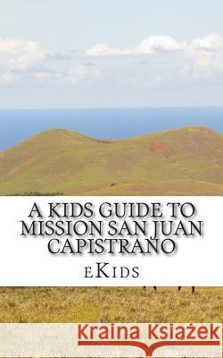 A Kids Guide to Mission San Juan Capistrano Ekids 9781507639696 Createspace