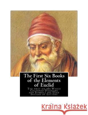 The First Six Books of the Elements of Euclid: The first six bIn Which Coloured Diagrams and Symbols are Used Instead of Letters Byrne, Oliver 9781507641835 Createspace