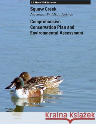 Squaw Creek National Wildlife Refuge Comprehensive Conservation Plan U. S. Fish &. Wildlife Service 9781507641927 Createspace