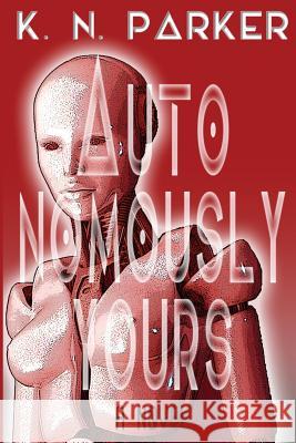 Autonomously Yours: The Life of a Compandroid K. N. Parker K. N. Parker 9781507643464 Createspace