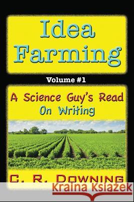 Idea Farming: A Science Guy's Read #1 ...on Writing C. R. Downing 9781507643525 Createspace