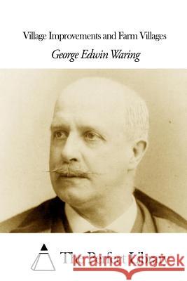 Village Improvements and Farm Villages George Edwin Waring The Perfect Library 9781507643730