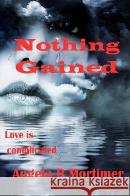 Nothing Gained Angela B. Mortimer 9781507643891 Createspace