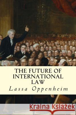 The Future of International Law Lassa Oppenheim 9781507643914