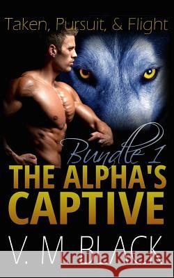 Taken, Pursuit, and Escape: The Alpha's Captive Omnibus Edition 1 V. M. Black Victoria Melantha Black 9781507645406