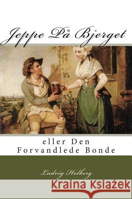 Jeppe På Bjerget: eller Den Forvandlede Bonde Holberg, Ludvig 9781507645697 Createspace