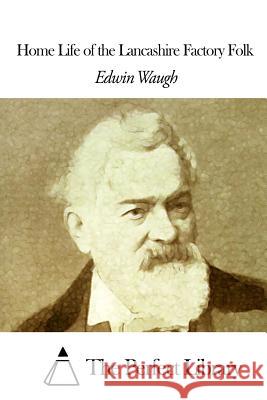 Home Life of the Lancashire Factory Folk Edwin Waugh The Perfect Library 9781507647035