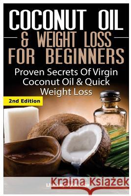Coconut Oil & Weight Loss for Beginners: Proven Secrets of Virgin Coconut Oil & Quick Weight Loss Lindsey Pylarinos 9781507647509 Createspace
