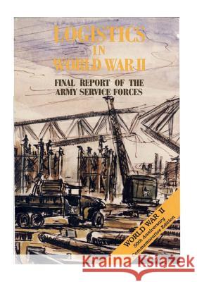 Logistics in World War II: Final Report of the Army Service Forces Center of Military History United States 9781507647547 Createspace
