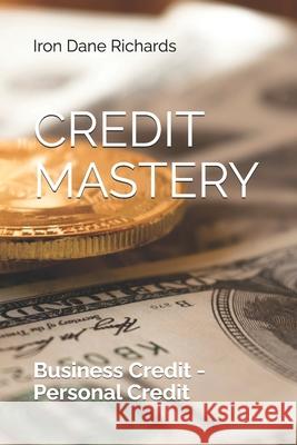 Credit Mastery: Business Credit - Personal Credit Iron Dane Richards 9781507650417 Createspace