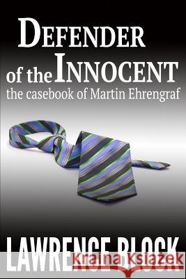 Defender of the Innocent: The Casebook of Martin Ehrengraf Lawrence Block 9781507651704 Createspace