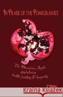 In Praise of the Pomegranate: The Phoenician apple symbolizing health, fertility & longevity Palmer, Monica S. 9781507652305 Createspace