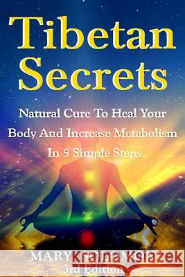 Tibetan Secrets: Natural Cure To Heal Your Body And Increase Metabolism In 5 Simple Steps Solomon, Mary 9781507652664