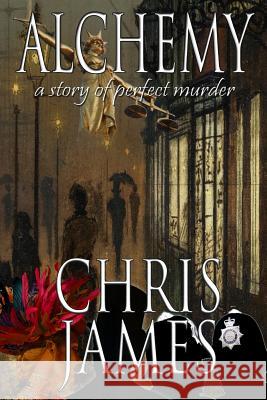 Alchemy: a story of perfect murder an historical murder thriller James, Chris 9781507652763 Createspace