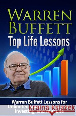 Warren Buffett Top Life Lessons: Lessons for Unlimited Success in Business, Investing and Life Tatyana Williams 9781507652800 Createspace