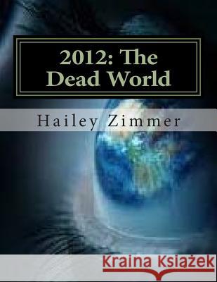 2012: The Dead World: The world was ending... just as predicted. Zimmer, Hailey Orion 9781507654705 Createspace