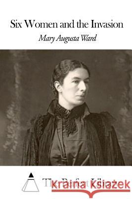 Six Women and the Invasion Mary Augusta Ward The Perfect Library 9781507657935 Createspace